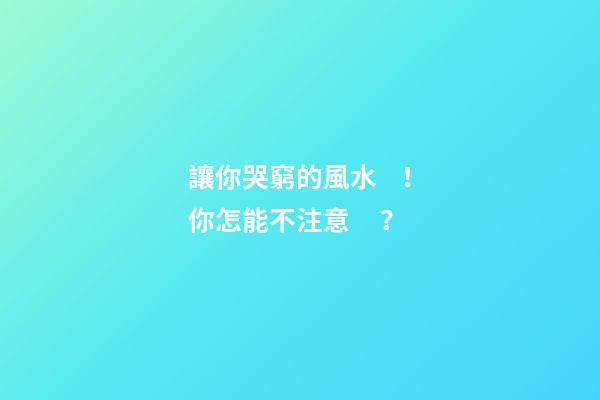讓你哭窮的風水！你怎能不注意？